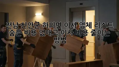 전남 신안군 하의면 이사 업체 리스트: 숨은 비용 없애고 이사 비용 줄이는 방법!