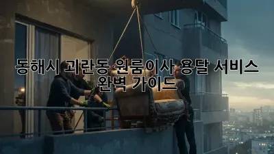 동해시 괴란동 원룸이사? 용달 서비스 완벽 가이드!