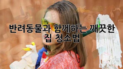 반려동물과 함께하는 깨끗한 집 청소법🐶🏠