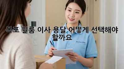 목포 원룸 이사, 용달 어떻게 선택해야 할까요?