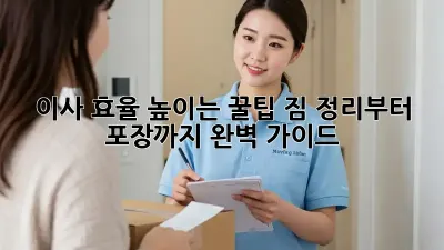이사 효율 높이는 꿀팁! 짐 정리부터 포장까지 완벽 가이드